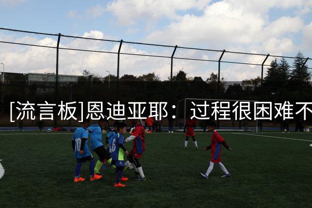 [流言板]恩迪亚耶：过程很困难不过结果很不错，马雷斯卡名帅有能
